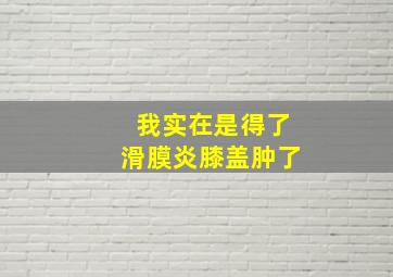 我实在是得了滑膜炎膝盖肿了