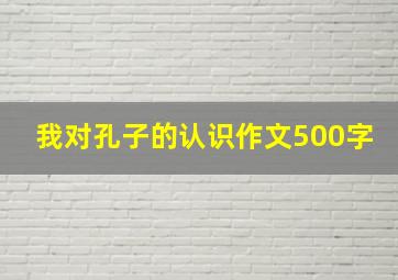 我对孔子的认识作文500字