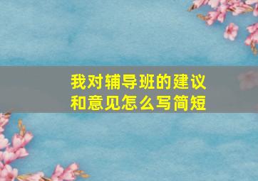 我对辅导班的建议和意见怎么写简短