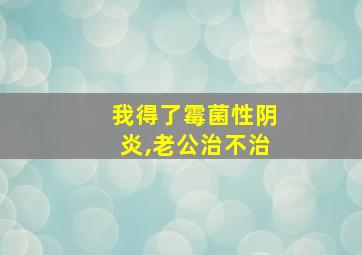 我得了霉菌性阴炎,老公治不治