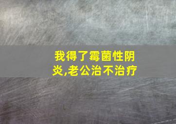 我得了霉菌性阴炎,老公治不治疗