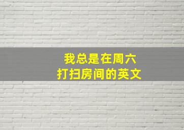 我总是在周六打扫房间的英文