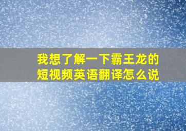 我想了解一下霸王龙的短视频英语翻译怎么说