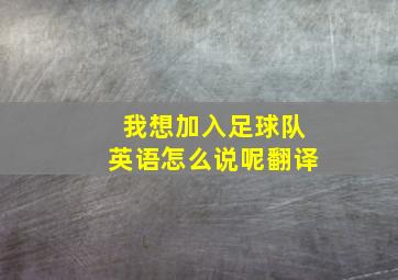 我想加入足球队英语怎么说呢翻译