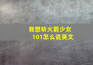 我想听火箭少女101怎么说英文