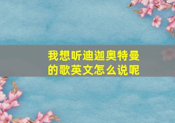 我想听迪迦奥特曼的歌英文怎么说呢