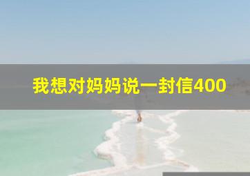 我想对妈妈说一封信400