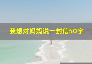 我想对妈妈说一封信50字