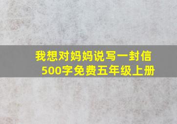 我想对妈妈说写一封信500字免费五年级上册