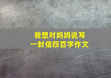 我想对妈妈说写一封信四百字作文