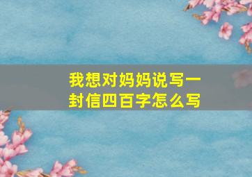 我想对妈妈说写一封信四百字怎么写