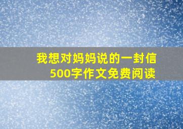 我想对妈妈说的一封信500字作文免费阅读