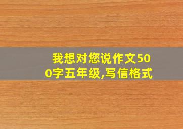 我想对您说作文500字五年级,写信格式