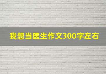 我想当医生作文300字左右