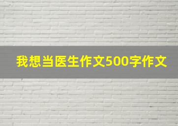 我想当医生作文500字作文