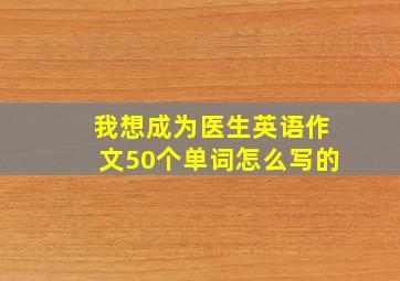 我想成为医生英语作文50个单词怎么写的