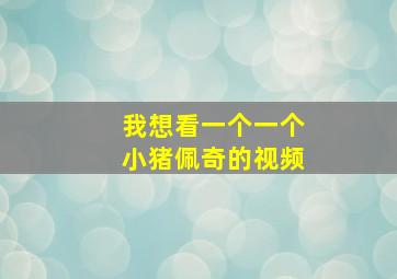 我想看一个一个小猪佩奇的视频