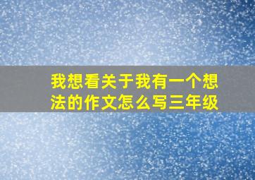 我想看关于我有一个想法的作文怎么写三年级