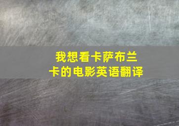 我想看卡萨布兰卡的电影英语翻译