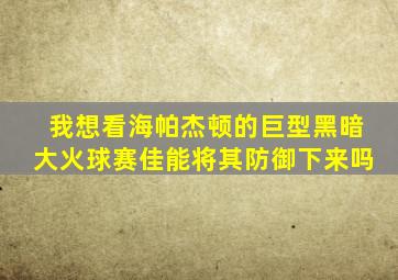 我想看海帕杰顿的巨型黑暗大火球赛佳能将其防御下来吗