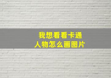 我想看看卡通人物怎么画图片