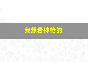 我想看神枪的