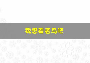 我想看老鸟吧