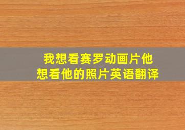 我想看赛罗动画片他想看他的照片英语翻译