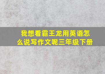 我想看霸王龙用英语怎么说写作文呢三年级下册