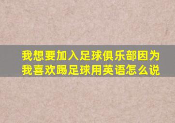 我想要加入足球俱乐部因为我喜欢踢足球用英语怎么说