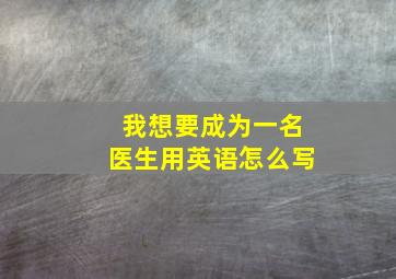 我想要成为一名医生用英语怎么写