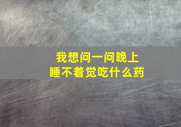 我想问一问晚上睡不着觉吃什么药