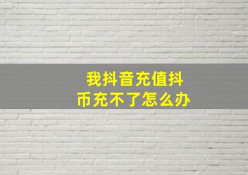 我抖音充值抖币充不了怎么办