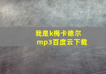 我是k梅卡德尔mp3百度云下载