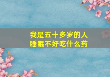 我是五十多岁的人睡眠不好吃什么药