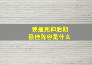 我是死神后期最佳阵容是什么