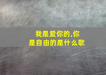 我是爱你的,你是自由的是什么歌