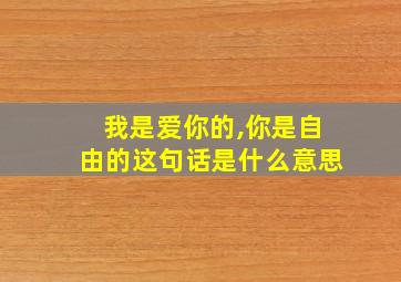 我是爱你的,你是自由的这句话是什么意思