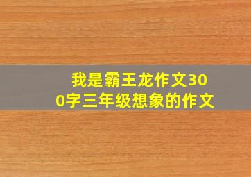 我是霸王龙作文300字三年级想象的作文