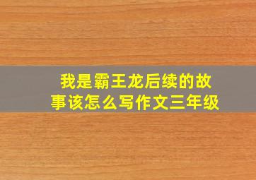 我是霸王龙后续的故事该怎么写作文三年级