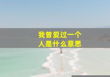 我曾爱过一个人是什么意思