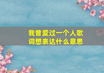 我曾爱过一个人歌词想表达什么意思