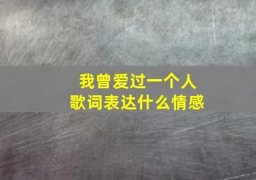 我曾爱过一个人歌词表达什么情感