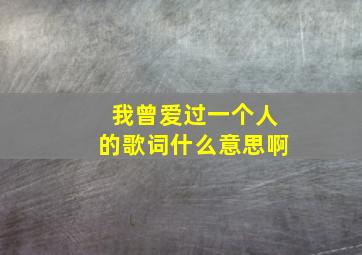 我曾爱过一个人的歌词什么意思啊