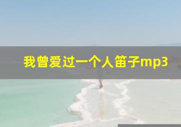 我曾爱过一个人笛子mp3