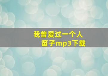 我曾爱过一个人笛子mp3下载