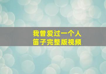 我曾爱过一个人笛子完整版视频