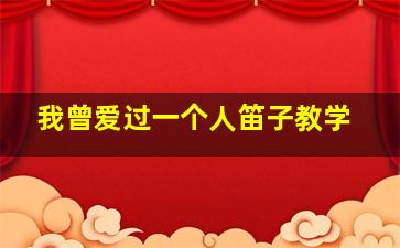 我曾爱过一个人笛子教学