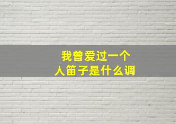 我曾爱过一个人笛子是什么调