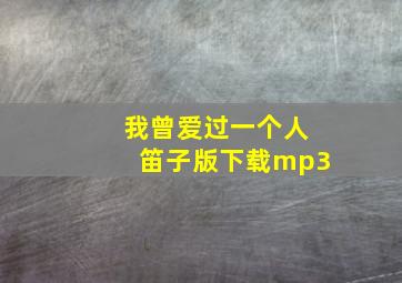 我曾爱过一个人笛子版下载mp3